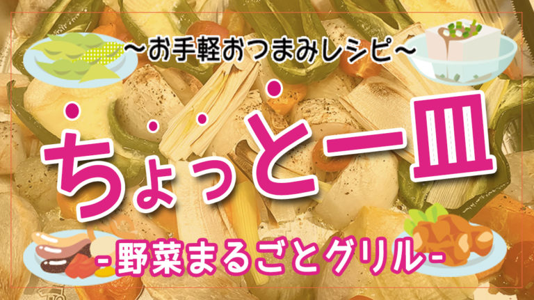 【お手軽おつまみレシピ】なんでも焼いたら旨くなる！野菜まるごとグリル