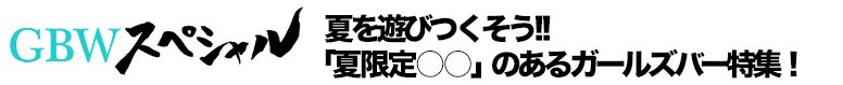 GBWスペシャル!夏を遊びつくそう!!「夏限定○○」のあるガールズバー特集!