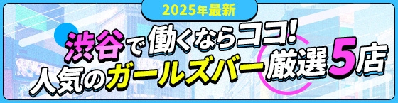 【2025年最新】渋谷で働くならココ！人気のガールズバー厳選5店